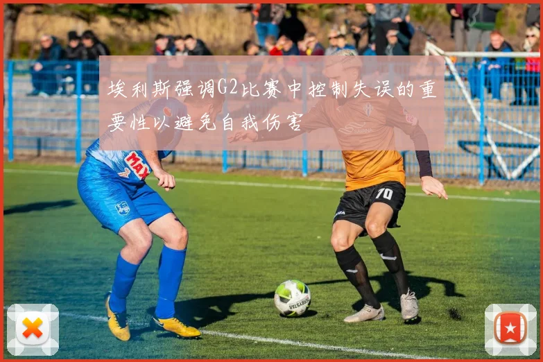 埃利斯强调G2比赛中控制失误的重要性以避免自我伤害