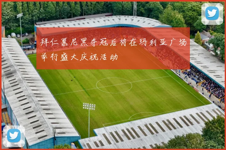 拜仁慕尼黑夺冠后将在玛利亚广场举行盛大庆祝活动