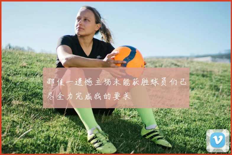 邵佳一遗憾主场未能获胜球员们已尽全力完成我的要求
