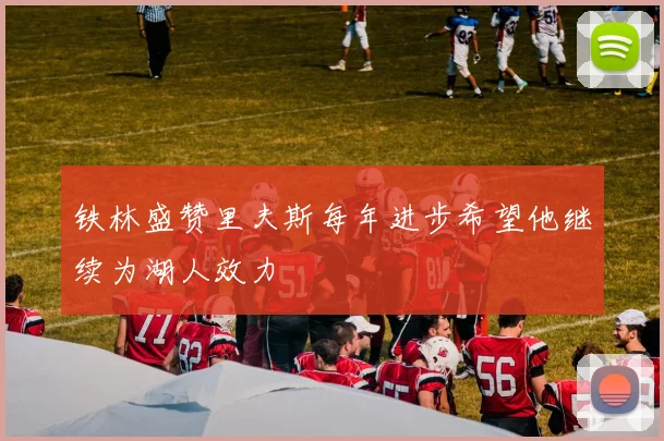 铁林盛赞里夫斯每年进步希望他继续为湖人效力