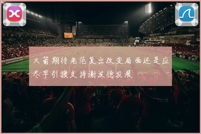 火箭期待老范复出改变局面还是应尽早引援支持谢泼德发展