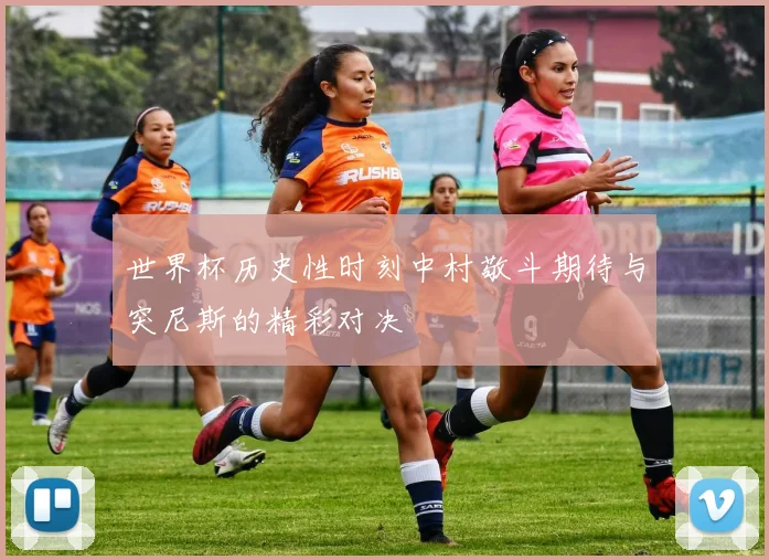 世界杯历史性时刻中村敬斗期待与突尼斯的精彩对决