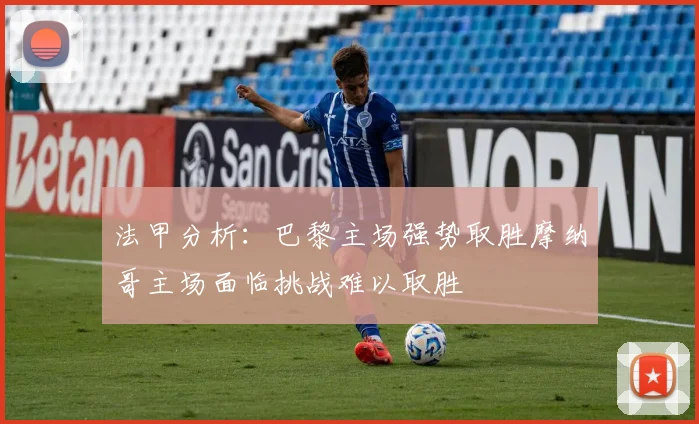 法甲分析：巴黎主场强势取胜摩纳哥主场面临挑战难以取胜