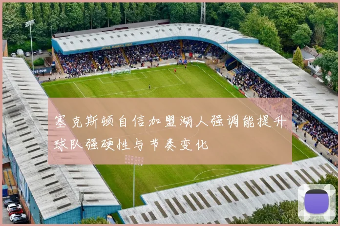 塞克斯顿自信加盟湖人强调能提升球队强硬性与节奏变化