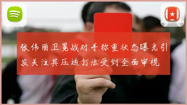 张伟丽卫冕战对手称重状态曝光引发关注其压迫打法受到全面审视
