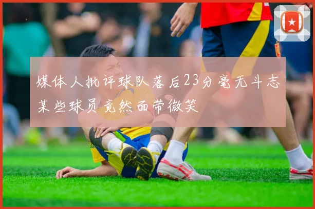 媒体人批评球队落后23分毫无斗志某些球员竟然面带微笑