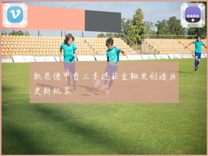 凯恩德甲首三季连获金靴奖创造历史新纪录