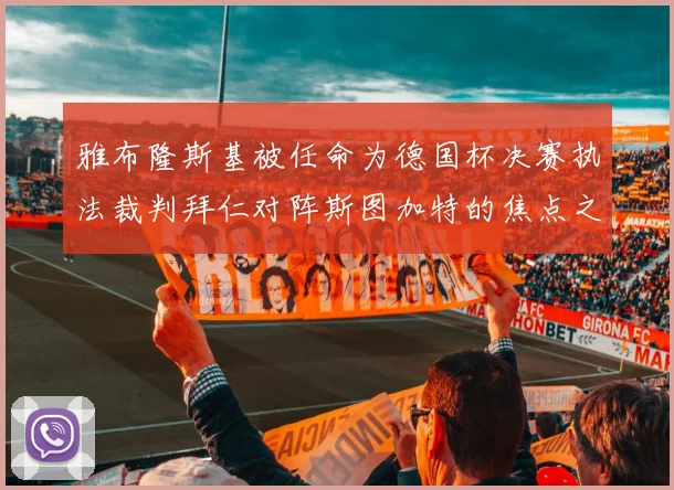 雅布隆斯基被任命为德国杯决赛执法裁判拜仁对阵斯图加特的焦点之战即将来临