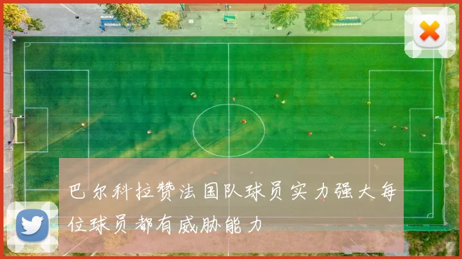 巴尔科拉赞法国队球员实力强大每位球员都有威胁能力