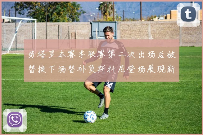 劳塔罗本赛季联赛第二次出场后被替换下场替补莫斯科尼登场展现新机会